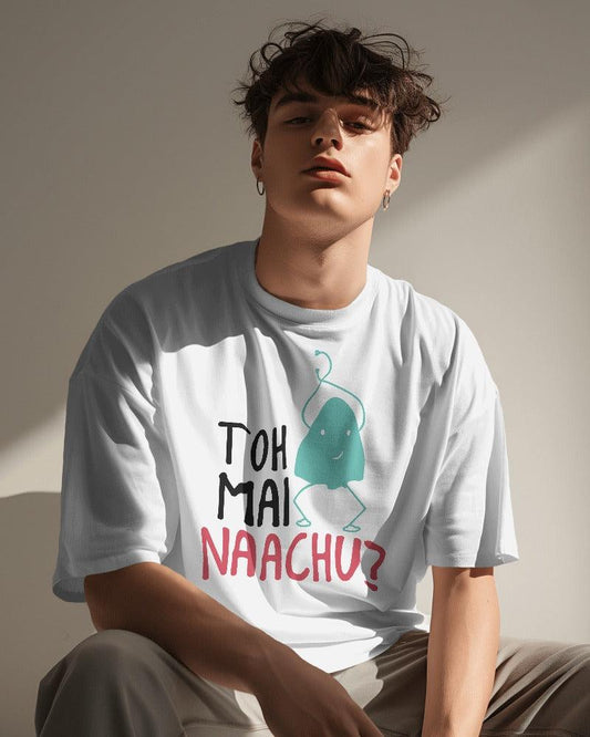 Toh Mai Naachu - Unisex Oversized T Shirt - Bindaas Store