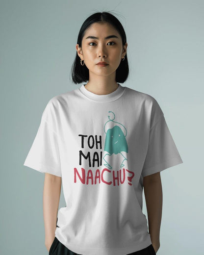 Toh Mai Naachu - Unisex Oversized T Shirt - Bindaas Store