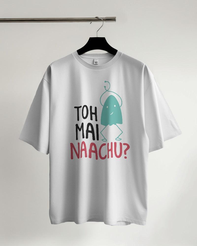 Toh Mai Naachu - Unisex Oversized T Shirt - Bindaas Store